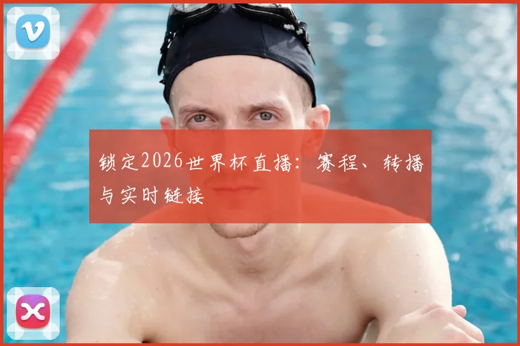 锁定2026世界杯直播：赛程、转播与实时链接