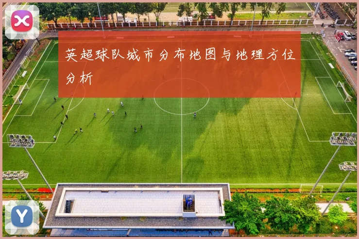 英超球队城市分布地图与地理方位分析