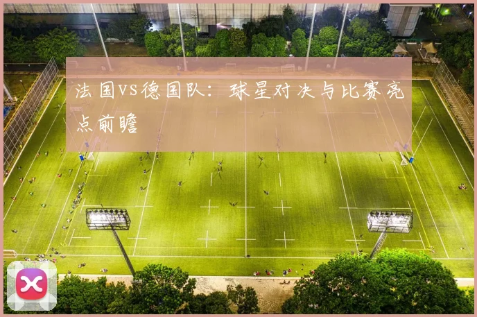 法国vs德国队：球星对决与比赛亮点前瞻