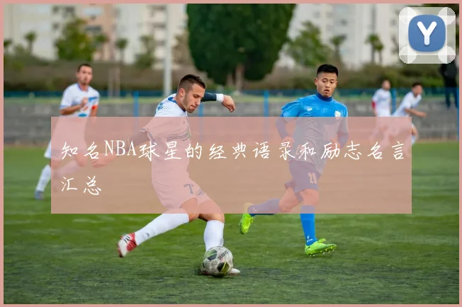 知名NBA球星的经典语录和励志名言汇总